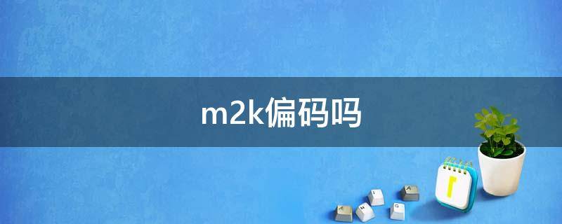 m2k偏码吗（m2k大半码）