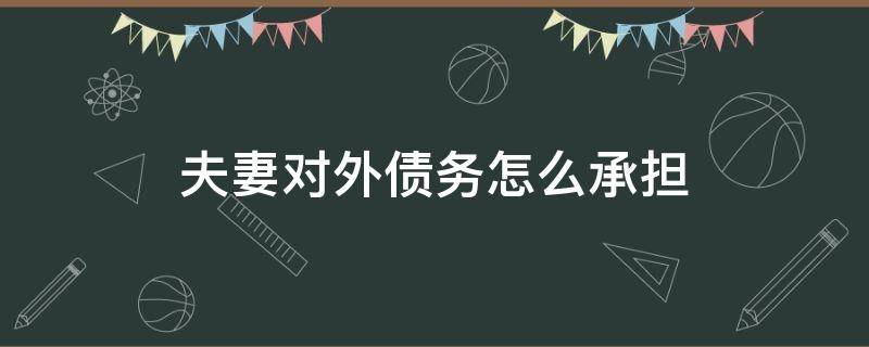 夫妻对外债务怎么承担（夫妻双方的债务怎么承担）