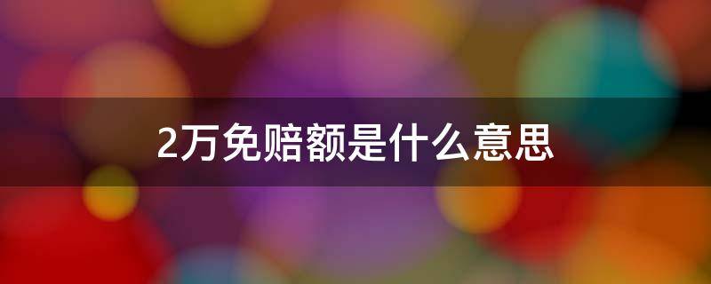 2万免赔额是什么意思 市民保2万免赔额是什么意思