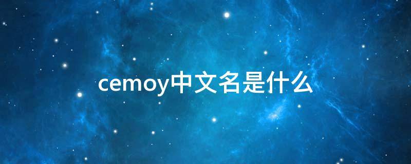 cemoy中文名是什么（cemoy的中文 是什么意思）