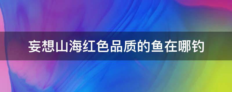 妄想山海红色品质的鱼在哪钓 妄想山海红色鱼