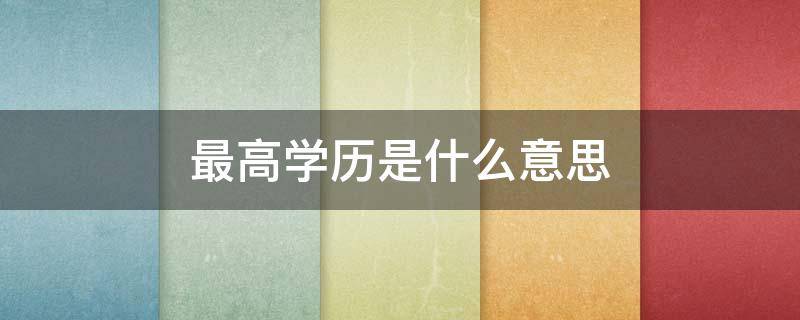 最高学历是什么意思（第一学历和最高学历是什么意思）