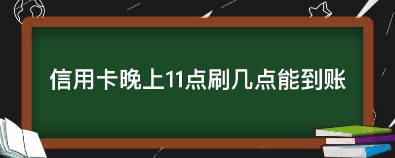 信用卡晚上11点刷几点能到账 半夜十二点刷的信用卡,什么时候到账