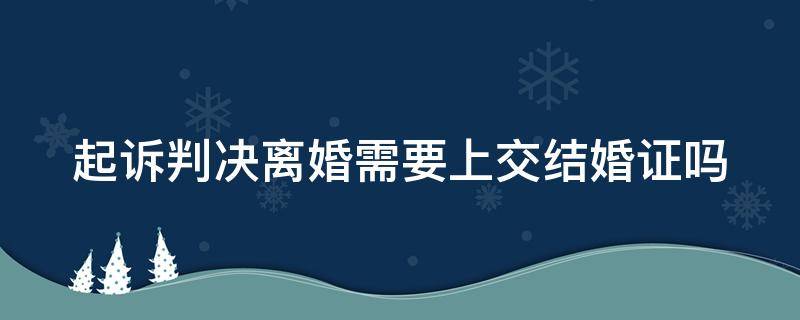 起诉判决离婚需要上交结婚证吗（起诉离婚法院要结婚证吗）