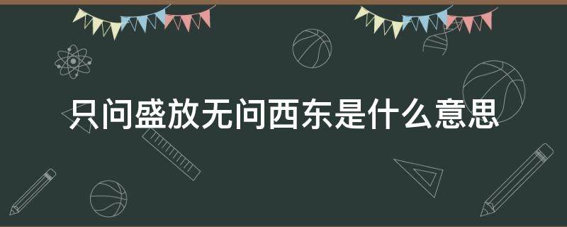 只问盛放无问西东是什么意思 无问西东,只问盛放的意思