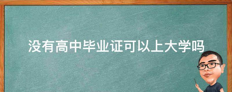 没有高中毕业证可以上大学吗 学考没过没有高中毕业证可以上大学吗