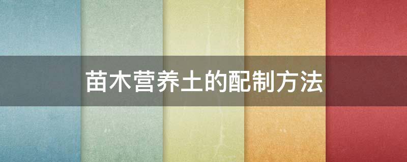 苗木营养土的配制方法 育苗营养土的配制方法