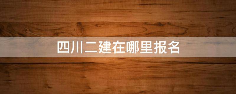 四川二建在哪里报名 四川二建的报名时间