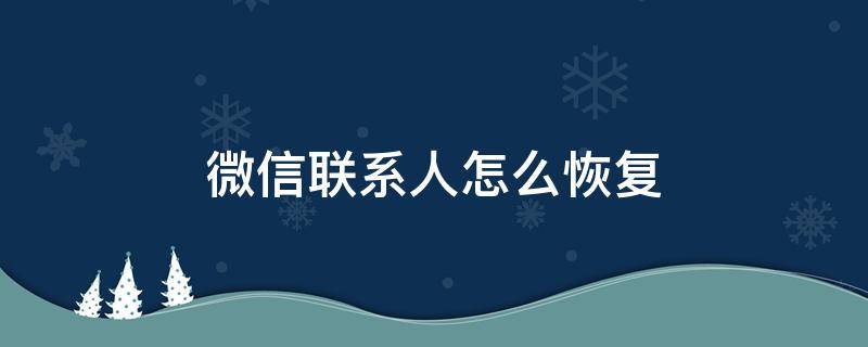 微信联系人怎么恢复（换新手机微信联系人怎么恢复）