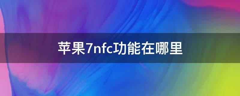 苹果7nfc功能在哪里（苹果7nfc功能在哪里开启）