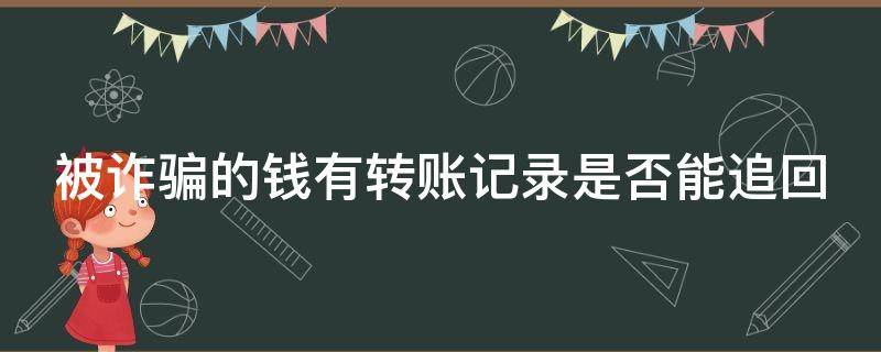 被诈骗的钱有转账记录是否能追回（被诈骗的钱有转账记录能追回来吗）