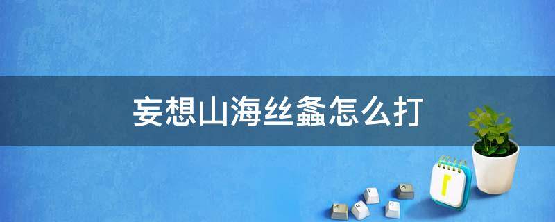 妄想山海丝螽怎么打 妄想山海丝螽好打吗