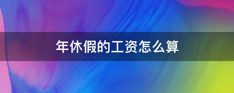 年休假的工资怎么算 年休假的工资怎么算呢