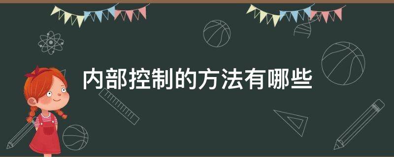 内部控制的方法有哪些（内部控制的方法有哪些怎样理解）