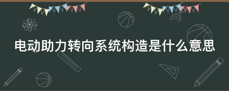 电动助力转向系统构造是什么意思 电动助力转向系统各部件名称