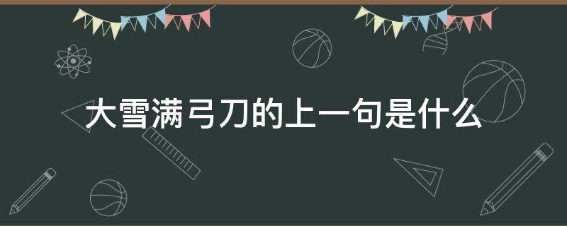 大雪满弓刀的上一句是什么 雪满弓刀的前一句是什么