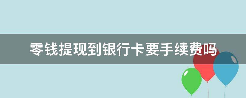 零钱提现到银行卡要手续费吗 支付宝零钱提现到银行卡要手续费吗