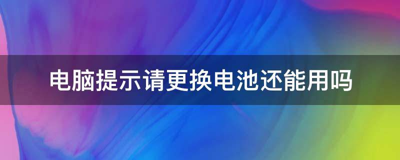 电脑提示请更换电池还能用吗 电脑显示更换电池还可以使用吗