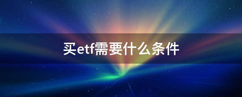 买etf需要什么条件（etf买入条件）