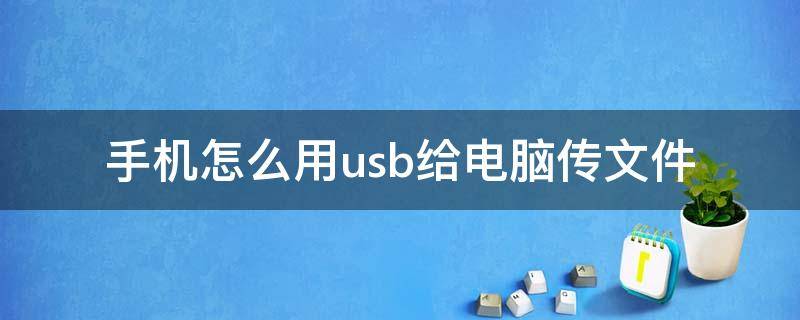 手机怎么用usb给电脑传文件 如何用usb把电脑文件传给手机