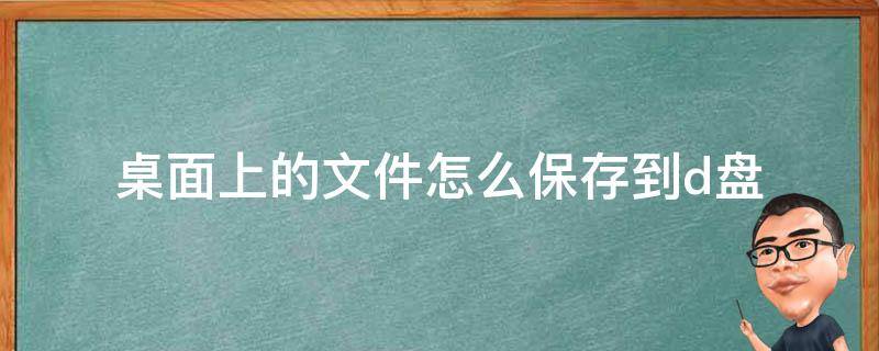 桌面上的文件怎么保存到d盘（桌面上的文件如何保存到d盘）