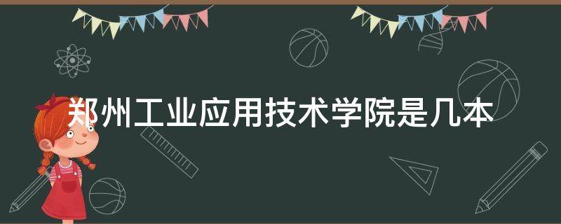 郑州工业应用技术学院是几本 郑州工业应用技术学院是几本院校