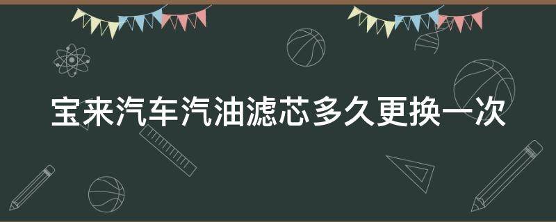 宝来汽车汽油滤芯多久更换一次（大众宝来的汽油滤芯多少公里后需要更换）