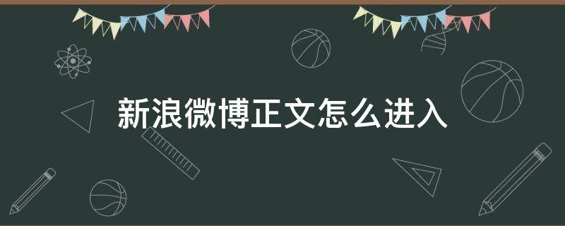 新浪微博正文怎么进入（微博正文怎么弄）