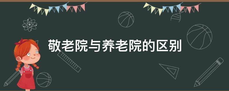 敬老院与养老院的区别 敬老院与养老院的区别?