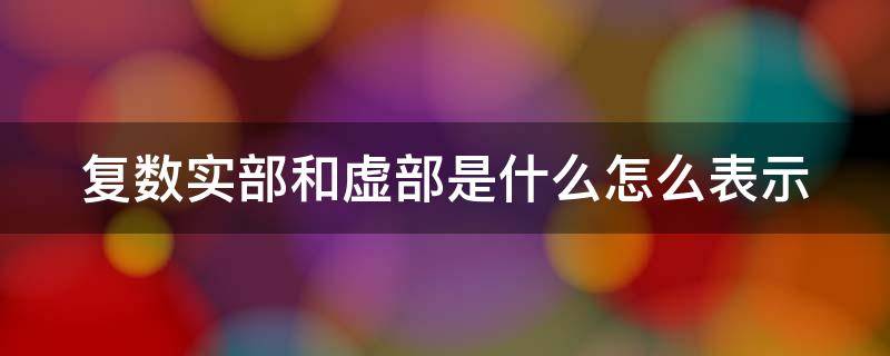 复数实部和虚部是什么怎么表示（复数实部与虚部的求法）