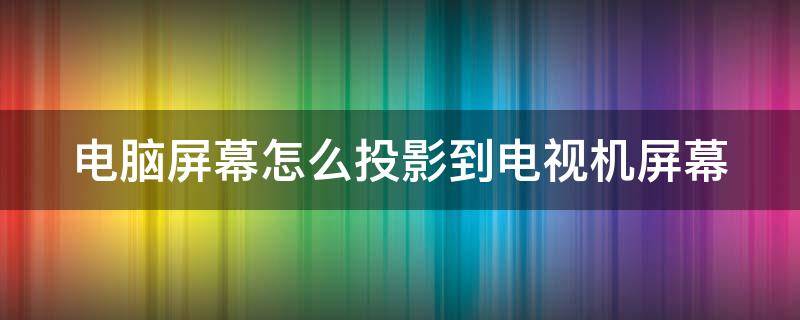 电脑屏幕怎么投影到电视机屏幕 电脑屏幕怎么投影到电视机屏幕要联网