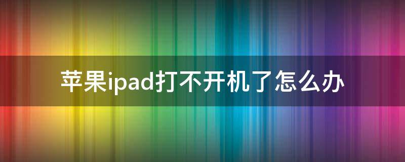 苹果ipad打不开机了怎么办 苹果ipad开不了机了怎么办