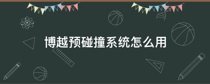 博越预碰撞系统怎么用 吉利博越城市预碰撞系统怎么开启