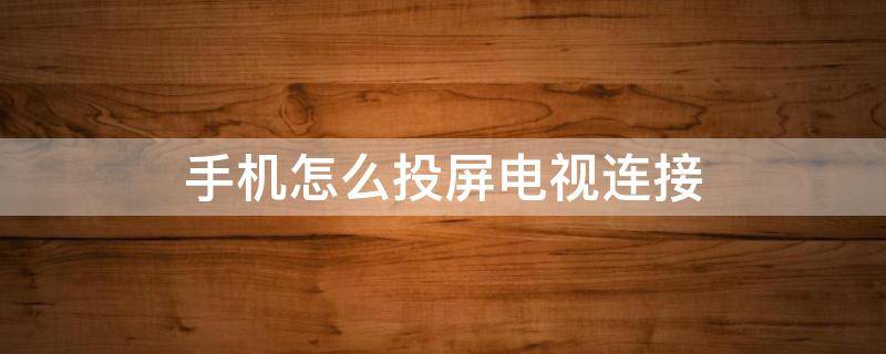 手机怎么投屏电视连接 手机连接电视投屏怎么弄