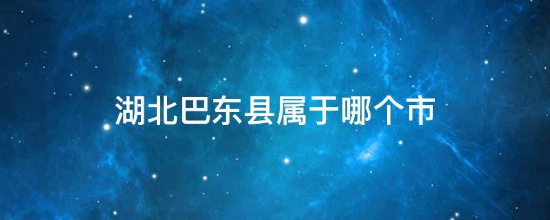 湖北巴东县属于哪个市 湖北省东巴县属于哪个市