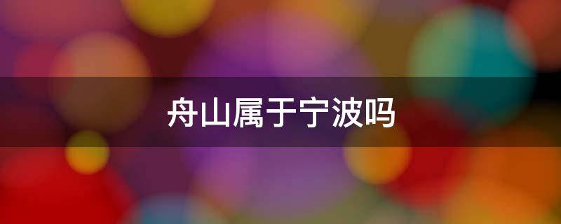 舟山属于宁波吗 舟山属于宁波?