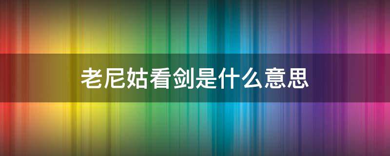 老尼姑看剑是什么意思 老尼姑看剑下一句是什么