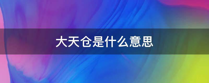 大天仓是什么意思 天仓仓是什么意思啊