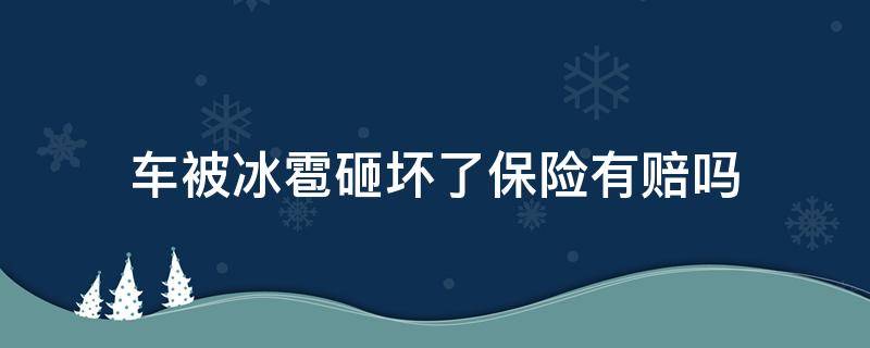 车被冰雹砸坏了保险有赔吗（冰雹把车砸烂了保险赔吗）