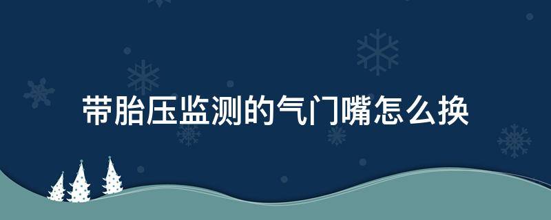 带胎压监测的气门嘴怎么换 胎压监测气门芯能换吗