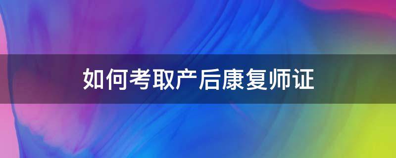 如何考取产后康复师证 产后康复师需要考证吗