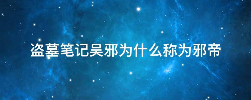 盗墓笔记吴邪为什么称为邪帝 盗墓笔记吴邪为什么叫邪帝