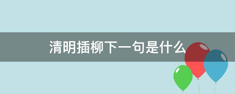 清明插柳下一句是什么 清明 插柳