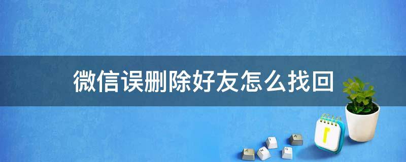 微信误删除好友怎么找回（微信误删掉的好友怎么找回）