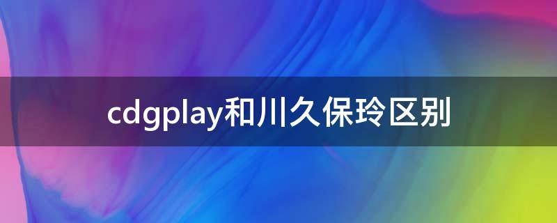 cdgplay和川久保玲区别 cdgpplay是不是川保久玲