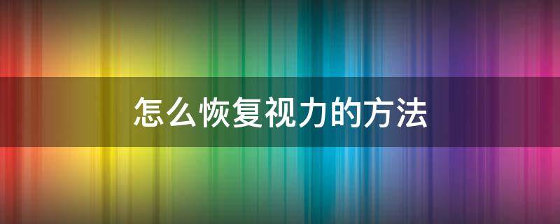 怎么恢复视力的方法（视力不好怎么恢复最有效的方法）