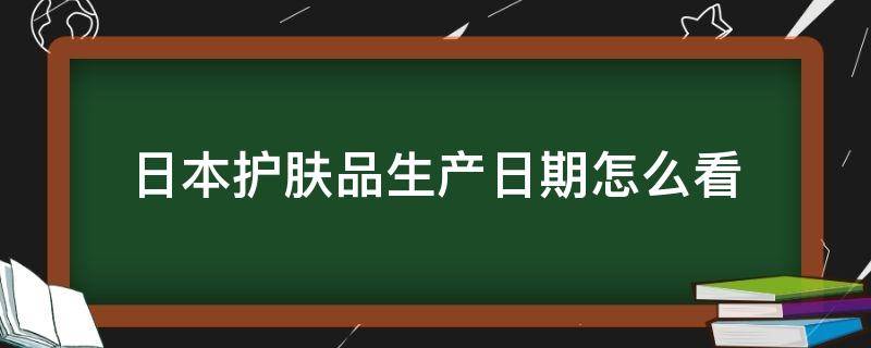 日本护肤品生产日期怎么看（日本护肤品怎样看生产日期）