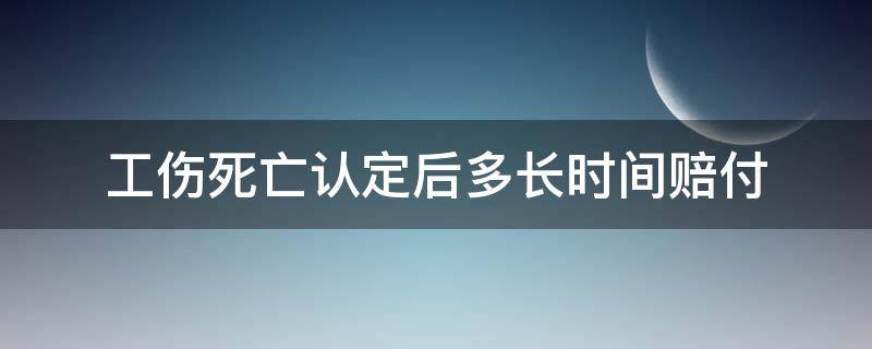 工伤死亡认定后多长时间赔付（工伤死亡认定成功后,多久才赔付）