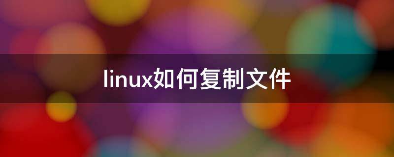 linux如何复制文件 linux如何复制文件内容