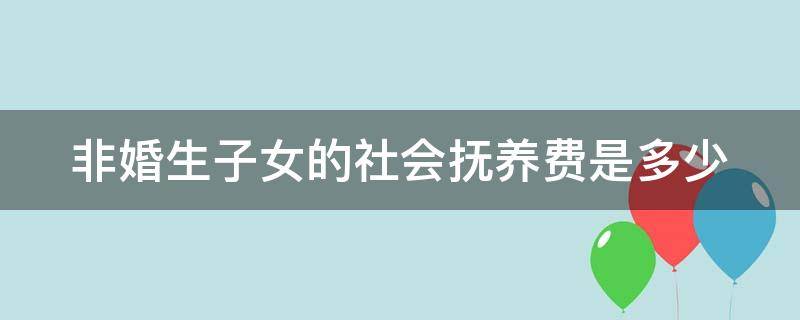 非婚生子女的社会抚养费是多少（未婚生子罚款要几万吗）